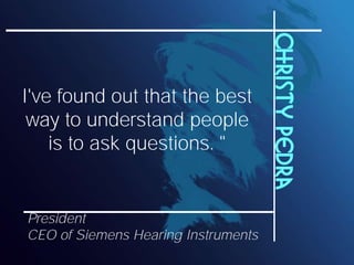 Christy Pedra
I've found out that the best
 way to understand people
    is to ask questions. "


President
CEO of Siemens Hearing Instruments
 