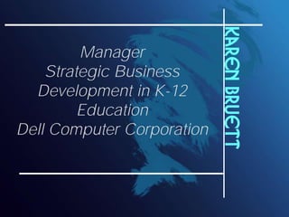 Karen Bruett
         Manager
    Strategic Business
  Development in K-12
         Education
Dell Computer Corporation
 