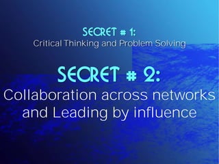 SECRET # 1:
    Critical Thinking and Problem Solving



         SECRET # 2:
Collaboration across networks
  and Leading by influence
 