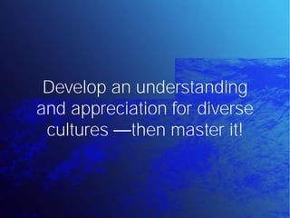 Develop an understanding
and appreciation for diverse
 cultures then master it!
 