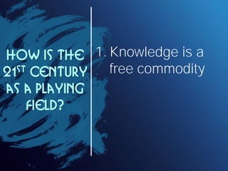 How is the 1. Knowledge is a
21 st Century free commodity
as a playing
     field?
 