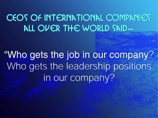 CEOs of International Companies
   all over the world said—


                                ?
Who gets the leadership positions
       in our company?
 
