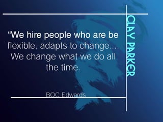 Clay parker
flexible, adapts to change....
 We change what we do all
           the time.

          BOC Edwards
 