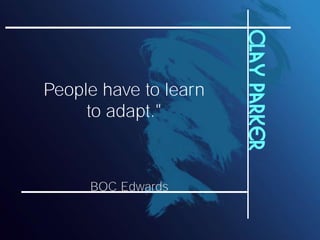 Clay parker
People have to learn
     to adapt."



     BOC Edwards
 