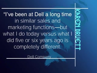 Karen Bruett
    in similar sales and
 marketing functions but
what I do today versus what I
 did five or six years ago is
    completely different.
          Dell Company
 