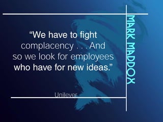 Mark Maddox
  complacency . . . And
so we look for employees



         Unilever
 