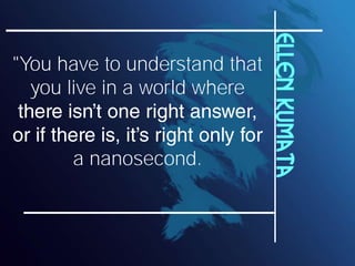 Ellen Kumata
"You have to understand that
  you live in a world where


      a nanosecond.
 
