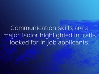 Communication skills are a
major factor highlighted in traits
 looked for in job applicants.
 