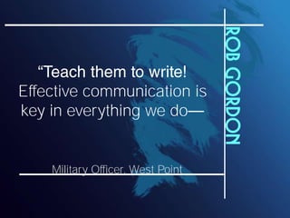 Rob Gordon
Effective communication is
key in everything we do


    Military Officer, West Point
 