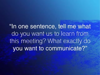 do you want us to learn from
this meeting? What exactly do
 