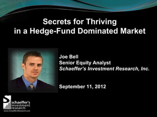 Secrets for Thriving
in a Hedge-Fund Dominated Market


          Joe Bell
          Senior Equity Analyst
          Schaeffer’s Investment Research, Inc.


          September 11, 2012
 