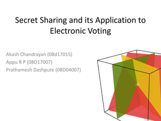 Secret Sharing and its Application to
            Electronic Voting

Akash Chandrayan (08d17015)
Appu R P (08D17007)
Prathamesh Dashpute (08D04007)
 