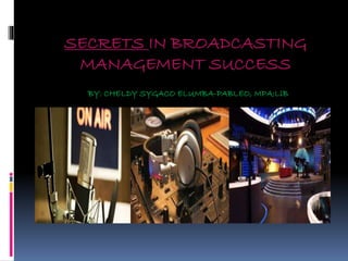 SECRETS IN BROADCASTING
MANAGEMENT SUCCESS
BY: CHELDY SYGACO ELUMBA-PABLEO, MPA;LlB
 