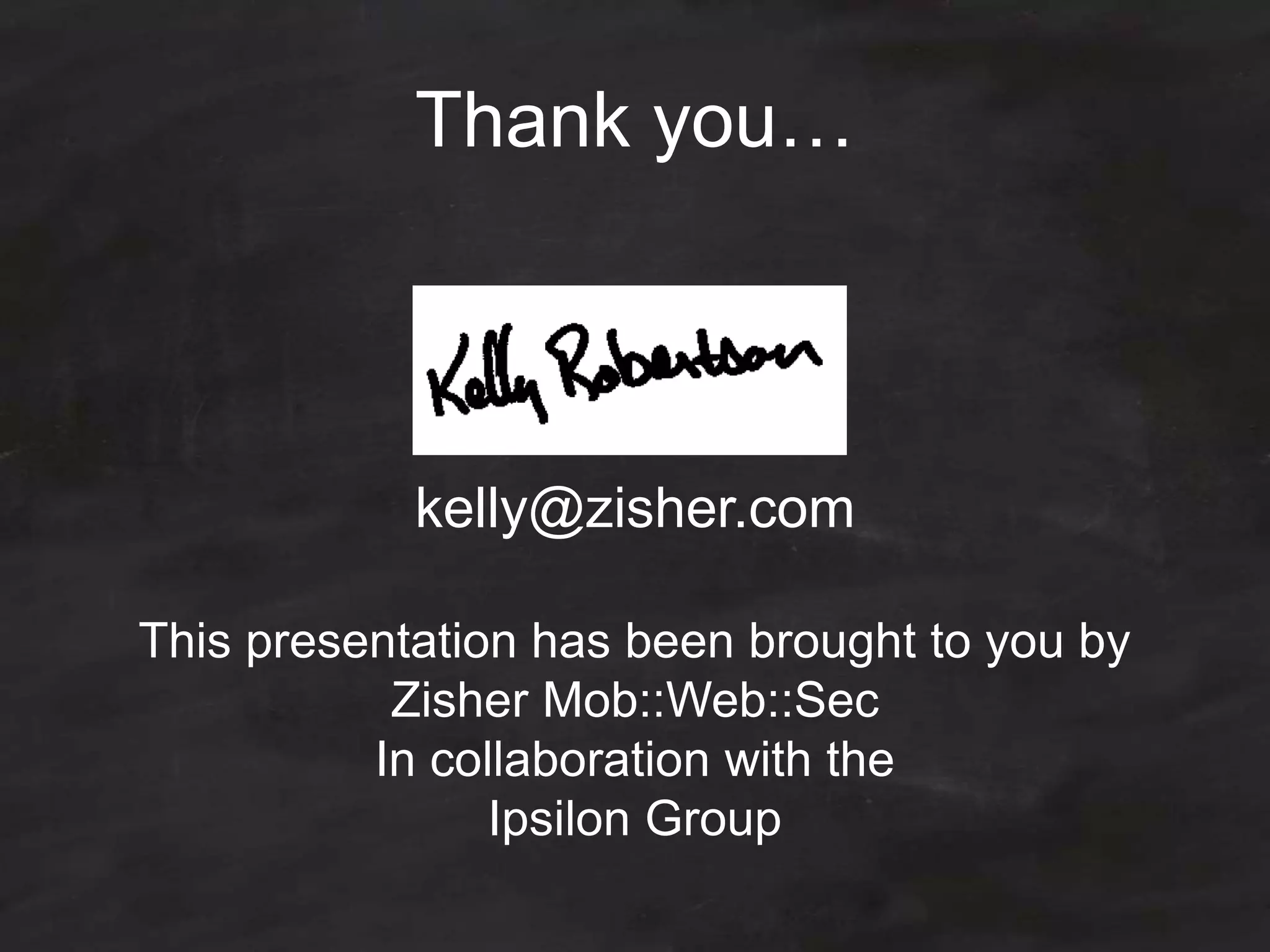 Thank you…
kelly@zisher.com
This presentation has been brought to you by
Zisher Mob::Web::Sec
In collaboration with the
Ipsilon Group
 