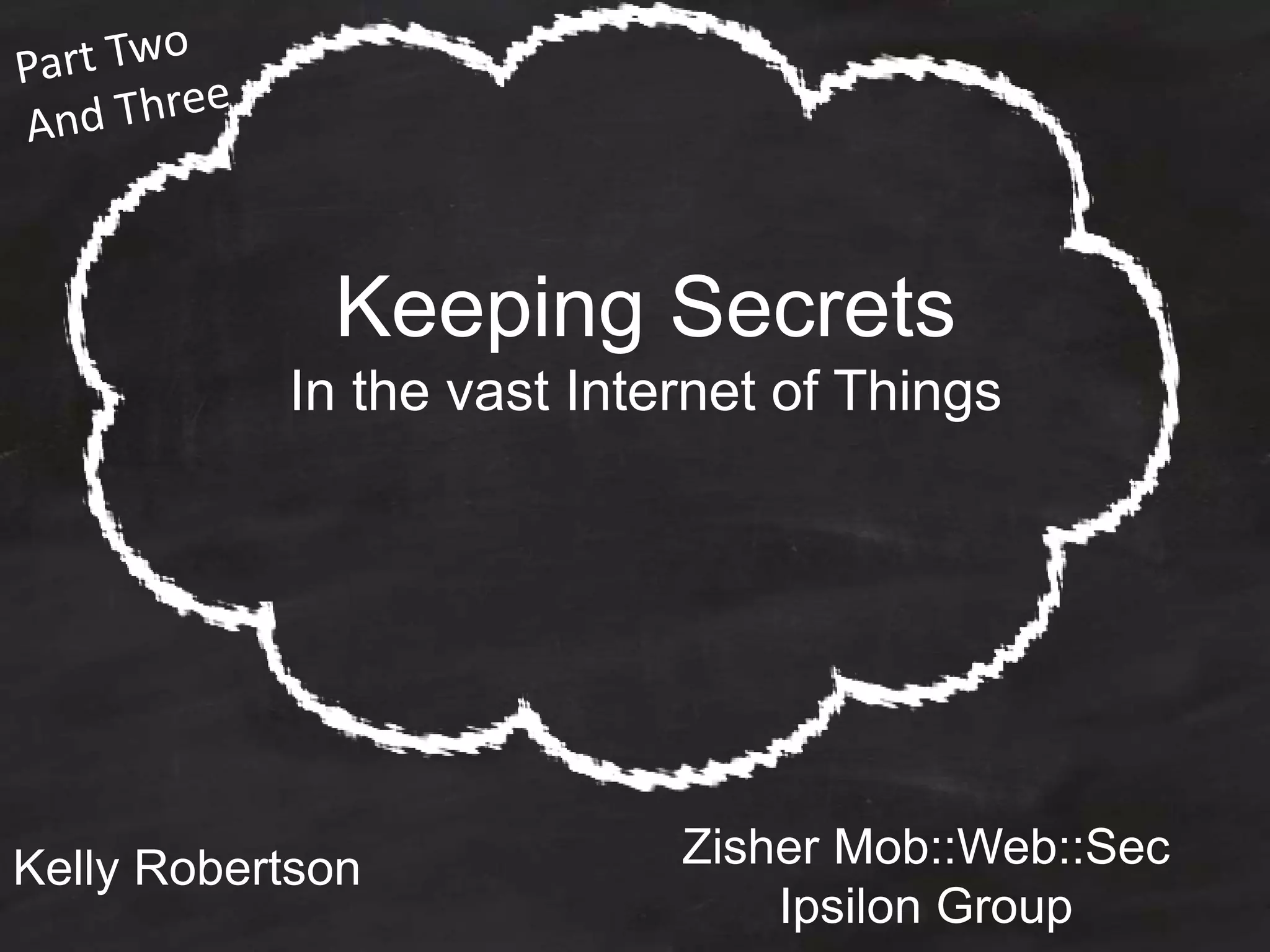 Keeping Secrets
In the vast Internet of Things
Zisher Mob::Web::Sec
Ipsilon Group
Kelly Robertson
 