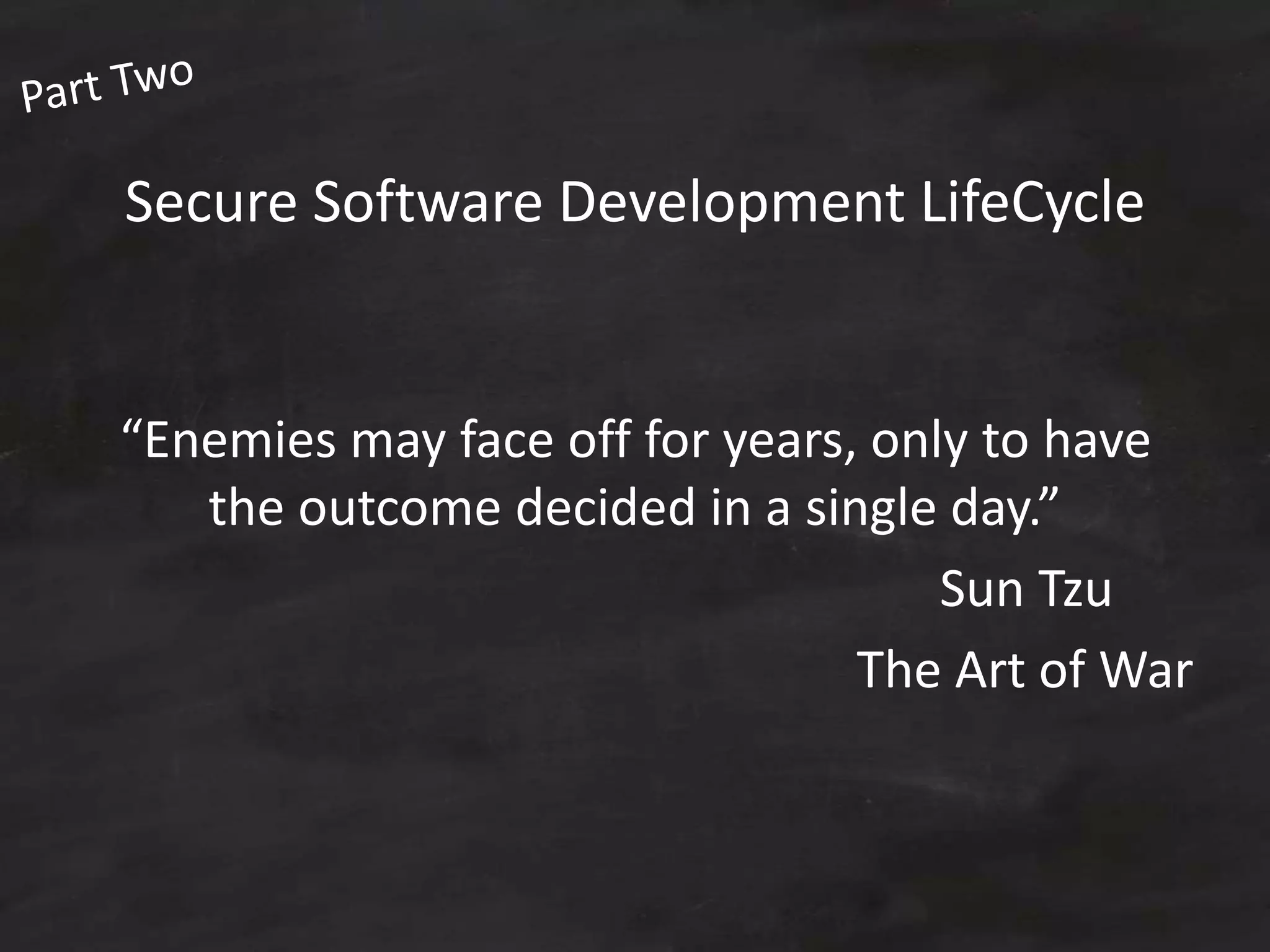 Secure Software Development LifeCycle
“Enemies may face off for years, only to have
the outcome decided in a single day.”
Sun Tzu
The Art of War
 
