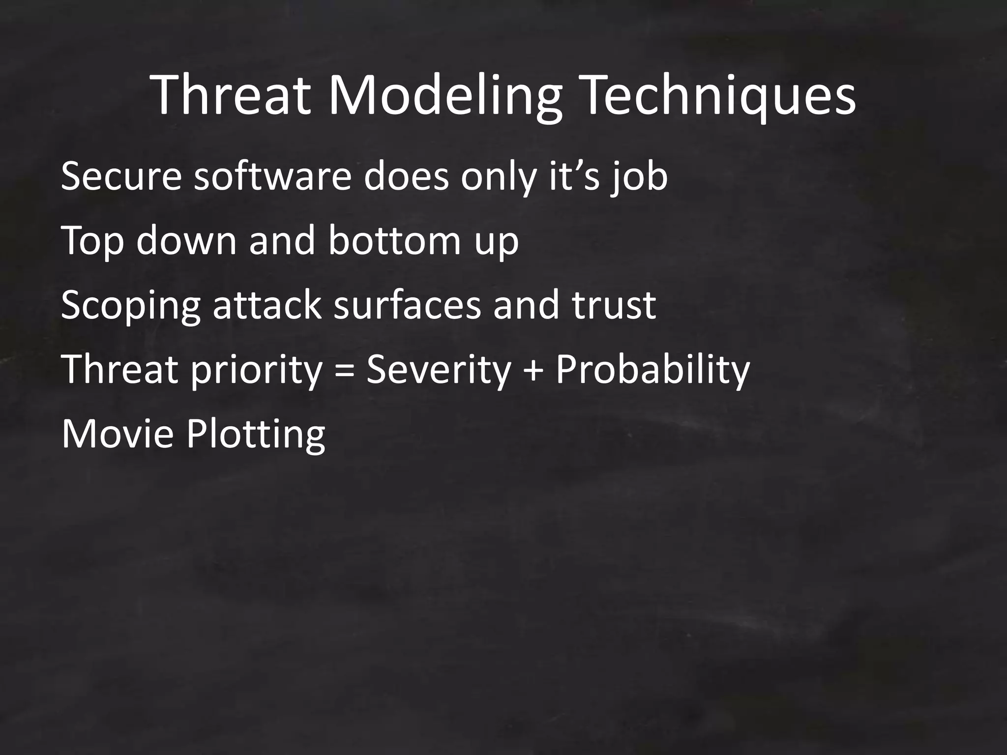 Threat Modeling Techniques
Secure software does only it’s job
Top down and bottom up
Scoping attack surfaces and trust
Threat priority = Severity + Probability
Movie Plotting
 