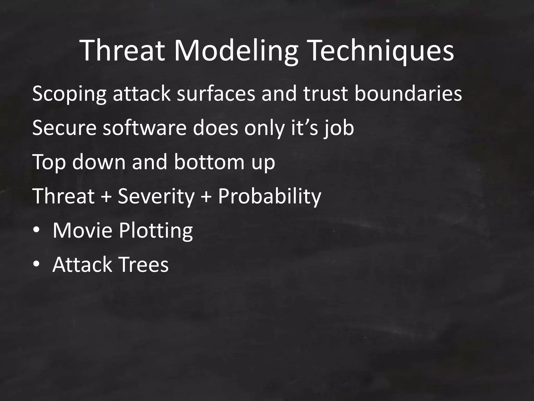 Threat Modeling Techniques
Scoping attack surfaces and trust boundaries
Secure software does only it’s job
Top down and bottom up
Threat + Severity + Probability
• Movie Plotting
• Attack Trees
 