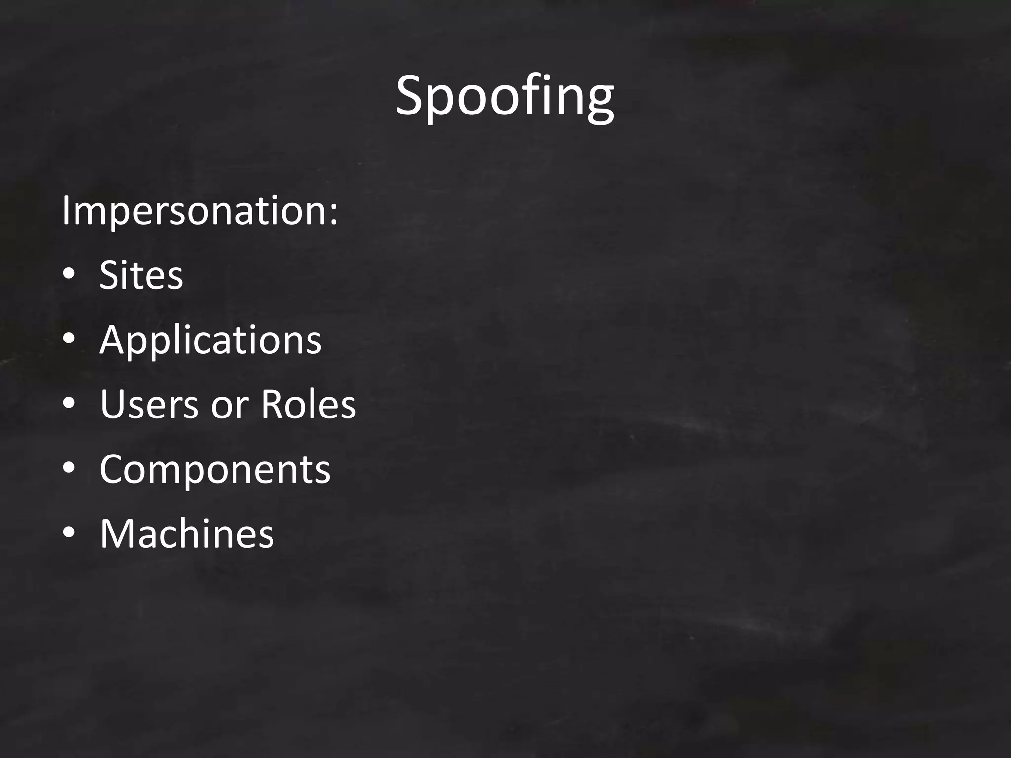 Spoofing
Impersonation:
• Sites
• Applications
• Users or Roles
• Components
• Machines
 