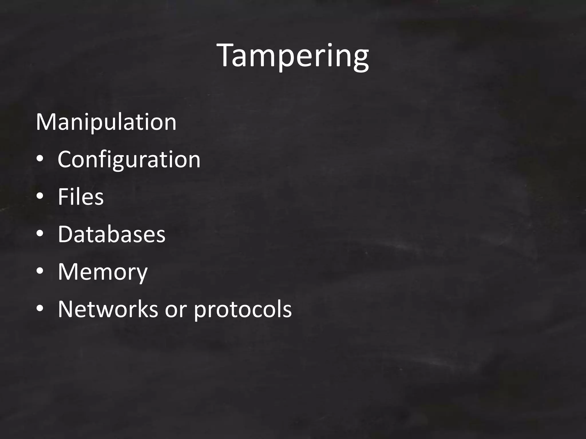 Tampering
Manipulation
• Configuration
• Files
• Databases
• Memory
• Networks or protocols
 