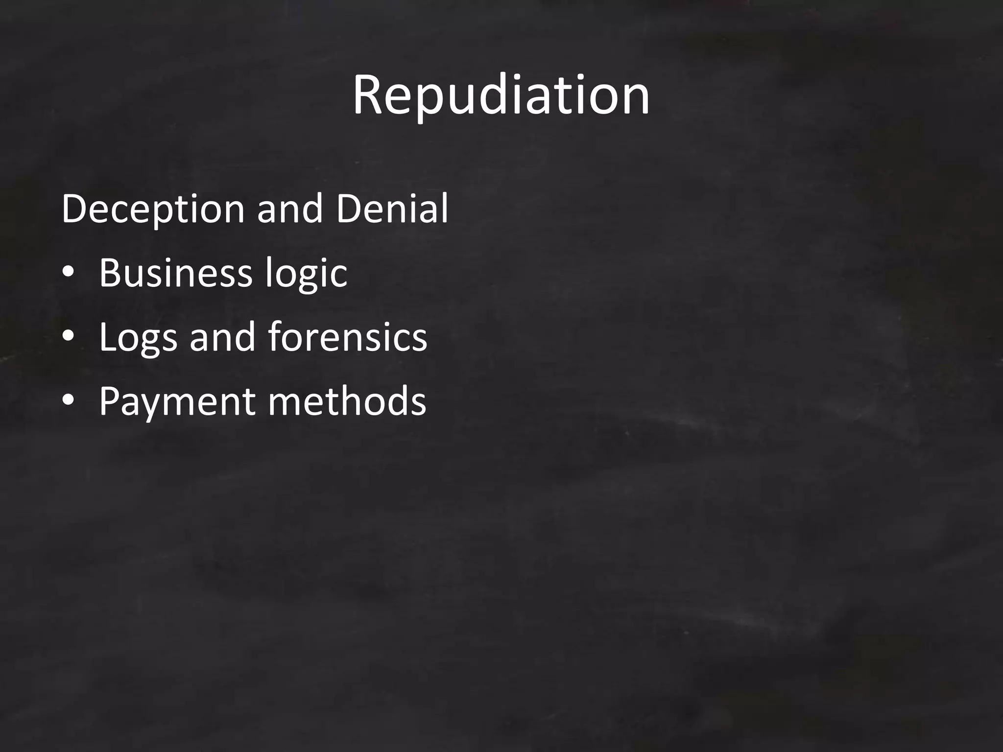 Repudiation
Deception and Denial
• Business logic
• Logs and forensics
• Payment methods
 