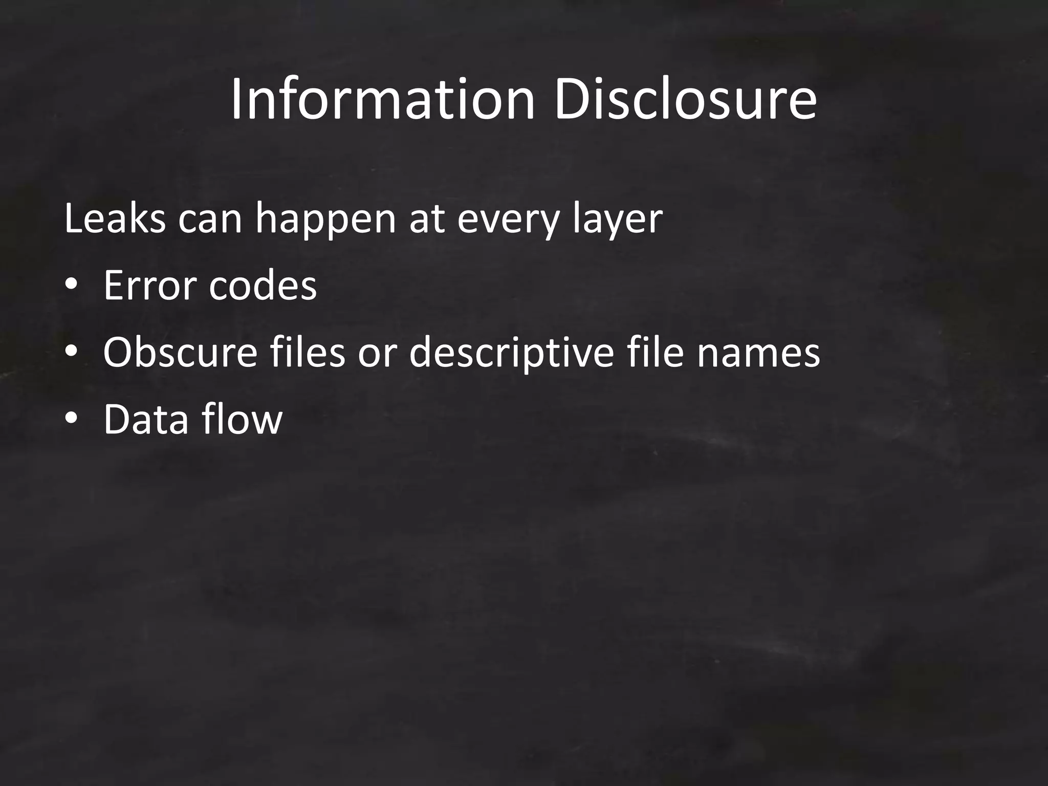 Information Disclosure
Leaks can happen at every layer
• Error codes
• Obscure files or descriptive file names
• Data flow
 