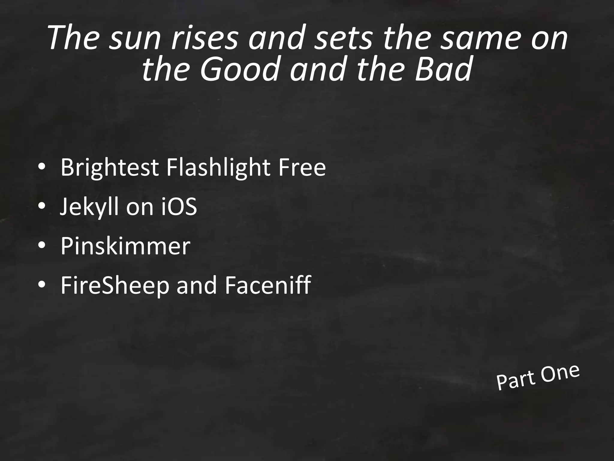 The sun rises and sets the same on
the Good and the Bad
• Brightest Flashlight Free
• Jekyll on iOS
• Pinskimmer
• FireSheep and Faceniff
 