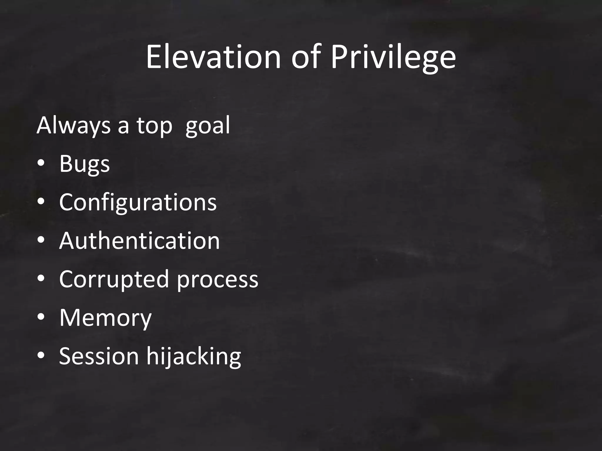 Elevation of Privilege
Always a top goal
• Bugs
• Configurations
• Authentication
• Corrupted process
• Memory
• Session hijacking
 