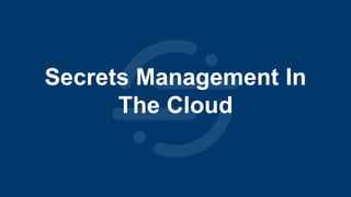 Secrets Management In
The Cloud
 