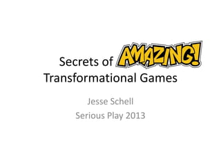 Secrets of amazing
Transformational Games
Jesse Schell
Serious Play 2013
 