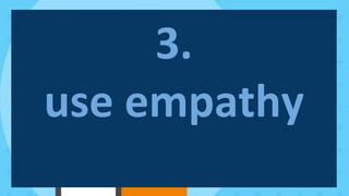 3.
use empathy
 