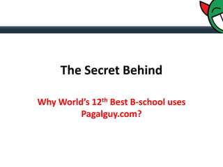 The Secret Behind

Why World’s 12th Best B-school uses
         Pagalguy.com?
 