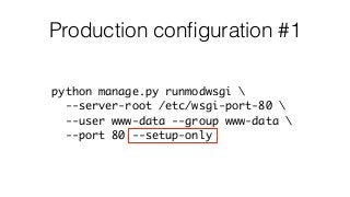 Production conﬁguration #1
python manage.py runmodwsgi 
--server-root /etc/wsgi-port-80 
--user www-data --group www-data 
--port 80 --setup-only
 