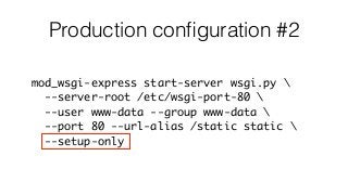 Production conﬁguration #2
mod_wsgi-express start-server wsgi.py 
--server-root /etc/wsgi-port-80 
--user www-data --group www-data 
--port 80 --url-alias /static static 
--setup-only
 
