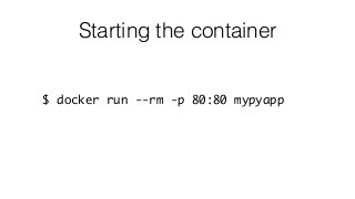 Starting the container
$ docker run --rm -p 80:80 mypyapp
 