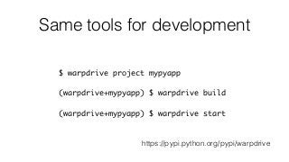 Same tools for development
$ warpdrive project mypyapp
(warpdrive+mypyapp) $ warpdrive build
(warpdrive+mypyapp) $ warpdrive start
https://pypi.python.org/pypi/warpdrive
 