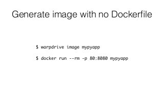 Generate image with no Dockerﬁle
$ warpdrive image mypyapp
$ docker run --rm -p 80:8080 mypyapp
 