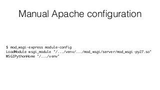 Manual Apache conﬁguration
$ mod_wsgi-express module-config
LoadModule wsgi_module "/.../venv/.../mod_wsgi/server/mod_wsgi-py27.so"
WSGIPythonHome "/.../venv"
 