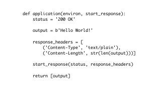 def application(environ, start_response):
status = '200 OK'
output = b'Hello World!'
response_headers = [
('Content-Type', 'text/plain'),
('Content-Length', str(len(output)))]
start_response(status, response_headers)
return [output]
 