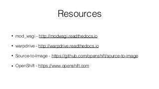 Resources
• mod_wsgi - http://modwsgi.readthedocs.io
• warpdrive - http://warpdrive.readthedocs.io
• Source-to-Image - https://github.com/openshift/source-to-image
• OpenShift - https://www.openshift.com
 