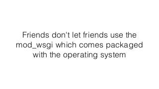 Friends don't let friends use the
mod_wsgi which comes packaged
with the operating system
 