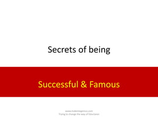 Secrets of being
Successful & Famous
www.makemegenius.com
Trying to change the way of Eductaion
 