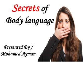 Presented By /
Mohamed Ayman
Secrets of
Body language
 