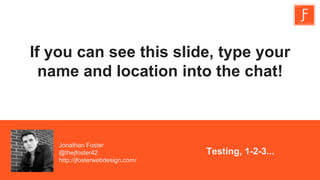 If you can see this slide, type your
name and location into the chat!
Testing, 1-2-3...
Jonathan Foster
@thejfoster42
http://jfosterwebdesign.com/
 