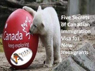 Five Secrets
of Canadian
Immigration
Visa for
New
Immigrants
 