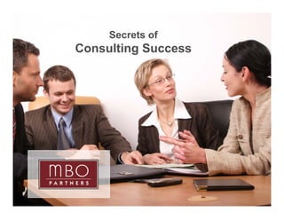 Secrets of
    Consulting Success




1
                         Copyright © 2008 MBO Partners. All rights reserved.
 