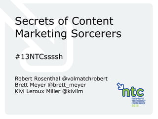 Secrets of Content
Marketing Sorcerers
#13NTCssssh
Robert Rosenthal @volmatchrobert
Brett Meyer @brett_meyer
Kivi Leroux Miller @kivilm

 
