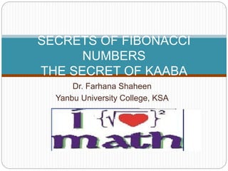 Dr. Farhana Shaheen
Yanbu University College, KSA
SECRETS OF FIBONACCI
NUMBERS
THE SECRET OF KAABA
 