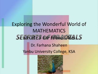 Exploring the Wonderful World of
MATHEMATICS
SECRET OF FRACTALS
Dr. Farhana Shaheen
Yanbu University College, KSA
 