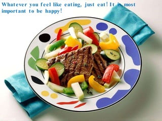 Whatever you feel like eating, just eat! It is most important to be happy! 
